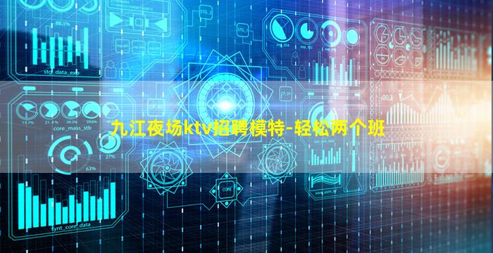 九江夜场ktv招聘模特-轻松两个班