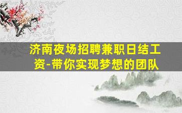济南夜场招聘兼职日结工资-带你实现梦想的团队